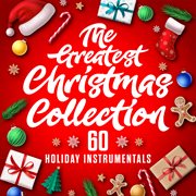 The greatest christmas collection: 60 holiday instrumentals : 60 Holiday Instrumentals cover image