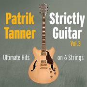 Strictly guitar: ultimate hits on 6 strings, vol. 3 : Ultimate Hits on 6 Strings, Vol. 3 cover image