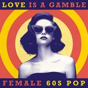 Love is a gamble: female 60s pop : Female 60s Pop cover image