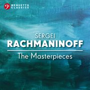 Sergei rachmaninoff: the masterpieces : The Masterpieces cover image