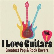 I Love Guitars : Greatest Pop & Rock Covers, Vol. 1 cover image