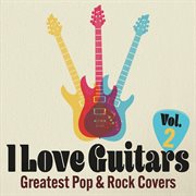 I Love Guitars : Greatest Pop & Rock Covers, Vol. 2 cover image