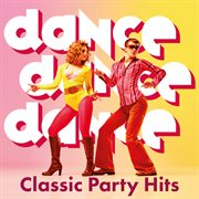 Dance, Dance, Dance : Classic Party Hits cover image