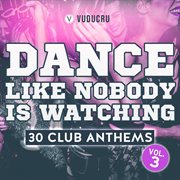 Dance Like Nobody Is Watching : 30 Club Anthems, Vol. 3 cover image