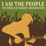 I Am the People : The World of Singer-Songwriters cover image