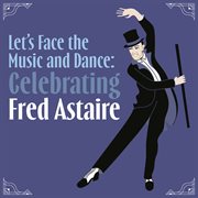 Let's Face the Music and Dance : Celebrating Fred Astaire cover image