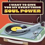 I Want To Give You My Everything : Soul Power cover image