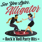 See You Later, Alligator : Rock'n'Roll Party Hits cover image