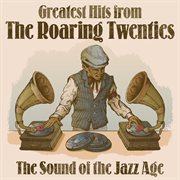 Greatest Hits From The Roaring Twenties: The Sound Of The Jazz Age : The Sound of the Jazz Age cover image