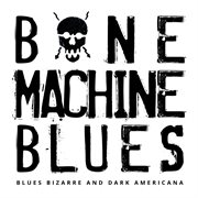 Bone Machine Blues - Blues Bizarre And Dark Americana cover image