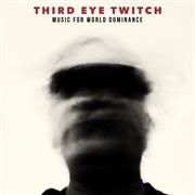 Third Eye Twitch - Music For World Dominance : Music for World Dominance cover image