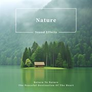 Nature Sound Effects : Return to Nature, the Peaceful Destination of the Heart cover image