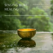 Singing Bowl Healing : Meditation Relaxation and Stress Relief with Rain Sounds for Sleep cover image