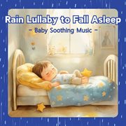 Rain Lullaby to Fall Asleep Baby Soothing Music cover image
