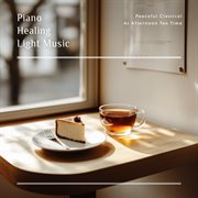 Piano Healing Light Music: Peaceful Classical At Afternoon Tea Time cover image