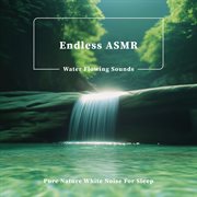 Endless Asmr Water Flowing Sounds: Pure Nature White Noise For Sleep cover image