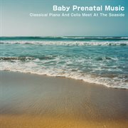 Baby Prenatal Music: Classical Piano And Cello Meet At The Seaside cover image