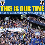 This is our time - songs to celebrate the afc wimbledon story cover image