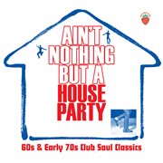 Ain't nothing but a house party: 60s and early 70s club soul classics cover image