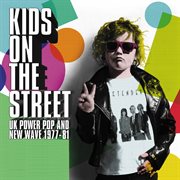 Kids on the street: uk power pop and new wave 1977-81 : UK Power Pop And New Wave 1977 cover image