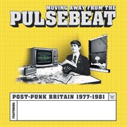 Moving Away From The Pulsebeat : Post-Punk Britain 1977-1981 cover image
