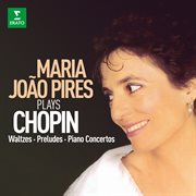 Maria João Pires Plays Chopin : Waltzes, Preludes & Piano Concertos cover image