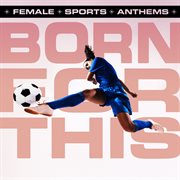 Born For This - Female Sports Anthems cover image