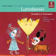 Lutosławski: Chantefleurs Et Chantefables, Chain I, Preludes And Fugue & Five Songs cover image