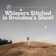 Whispers Stitched In Grandma's Shawl cover image