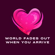 World Fades Out When You Arrive cover image