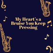 My Heart's A Bruise You Keep Pressing cover image