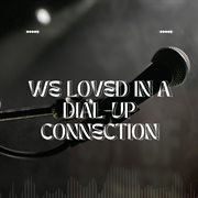 We Loved In A Dial-Up Connection cover image