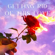 Getting Rid Of This Love cover image