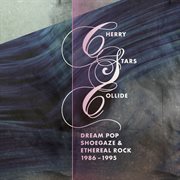 Cherry stars collide : dream pop, shoegaze and ethereal rock 1986-1995 cover image