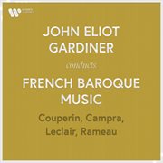 John eliot gardiner conducts french baroque music: couperin, rameau, campra & leclair : Couperin, Rameau, Campra & Leclair cover image