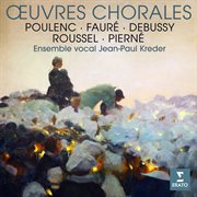 Fauré, poulenc, debussy, roussel & pierné: œuvres chorales : Œuvres chorales cover image