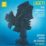 Ligeti: Lux æterna and Other Vocal Works cover image