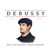 Debussy ses plus grands chefs-d'oeuvre cover image