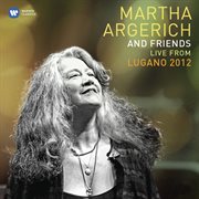 Martha argerich and friends live from the lugano festival 2012 cover image