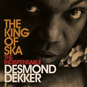 King of ska: the indispensable desmond dekker cover image