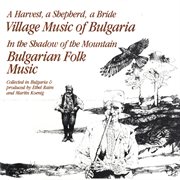 A harvest, a shepherd, a bride/in the shadow of the mountain - village & folk music of bulgaria cover image
