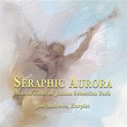 Seraphic Aurora : Masterworks of Johann Sebastian Bach cover image