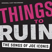 Things to ruin: the songs of joe iconis (original cast recording) cover image
