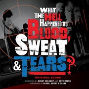 What The Hell Happened To Blood, Sweat & Tears? (Original Score) cover image
