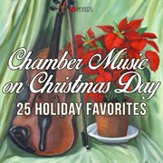 Chamber music on christmas day (25 holiday favorites). 25 Holiday Favorites cover image