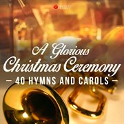 A glorious christmas ceremony (40 hymns and carols). 40 Hymns and Carols cover image