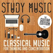 Study music - classical music for thinking and concentration (the guitar edition). The Guitar Edition cover image