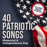 40 Patriotic Songs - Memorial &amp; Independence Day (the Ultimate American Celebration)