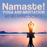 Namaste! yoga and meditation: 40 relaxing songs cover image