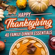 Happy thanksgiving: 40 family dinner essentials cover image
